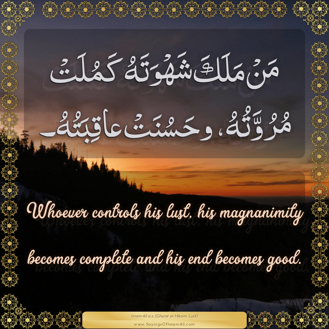 Whoever controls his lust, his magnanimity becomes complete and his end...